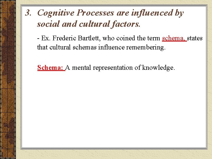 3. Cognitive Processes are influenced by social and cultural factors. - Ex. Frederic Bartlett,