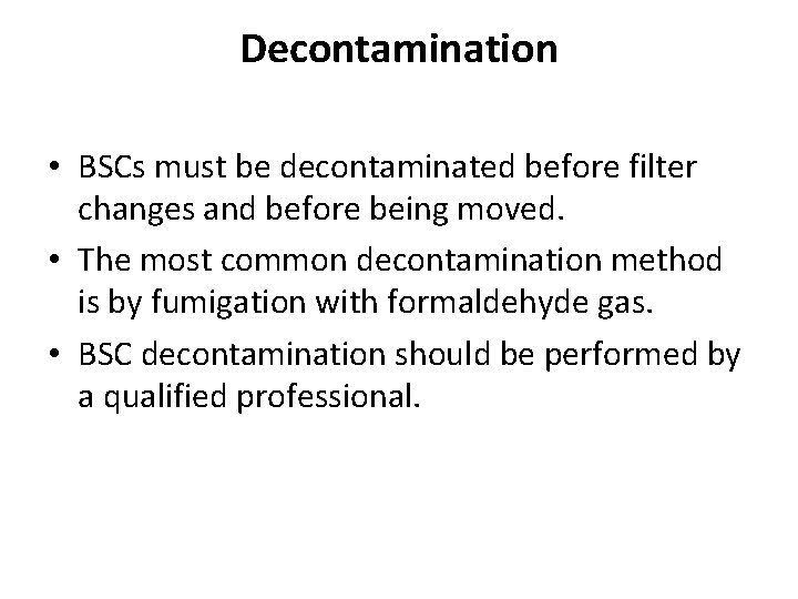 Decontamination • BSCs must be decontaminated before filter changes and before being moved. •