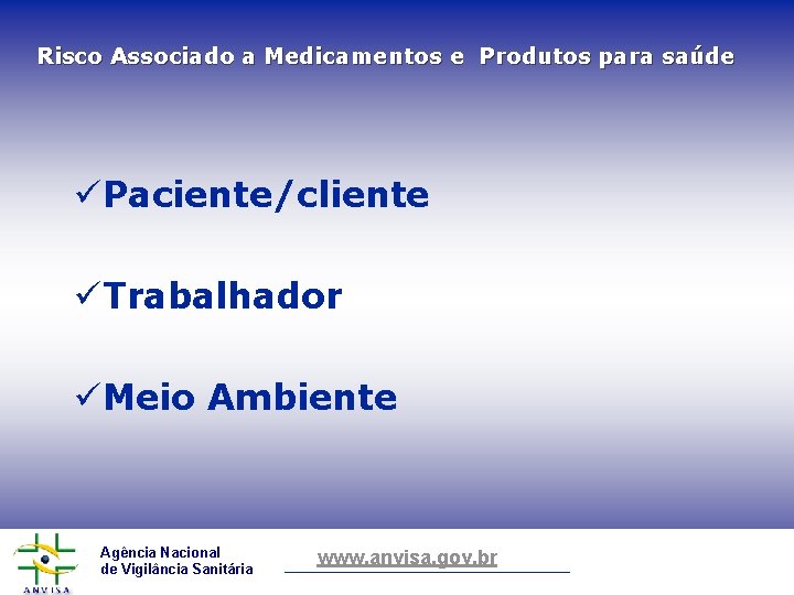 Risco Associado a Medicamentos e Produtos para saúde üPaciente/cliente üTrabalhador üMeio Ambiente Agência Nacional