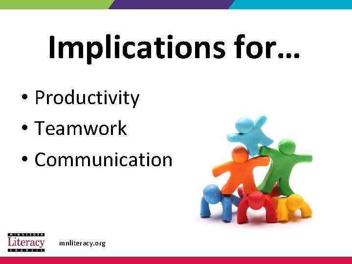 Implications for… • Productivity • Teamwork • Communication mnliteracy. org 