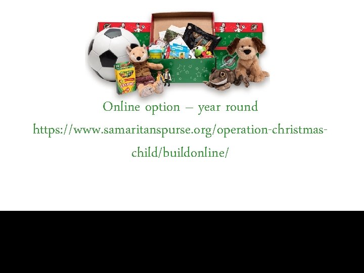 Online option – year round https: //www. samaritanspurse. org/operation-christmaschild/buildonline/ 