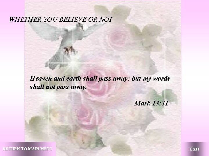 WHETHER YOU BELIEVE OR NOT Heaven and earth shall pass away: but my words