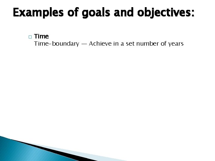 Examples of goals and objectives: � Time-boundary — Achieve in a set number of