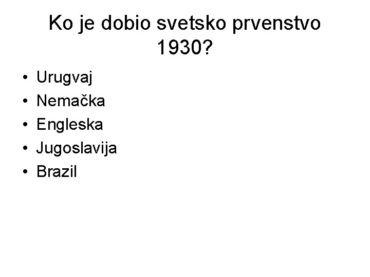 Ko je dobio svetsko prvenstvo 1930? • • • Urugvaj Nemačka Engleska Jugoslavija Brazil
