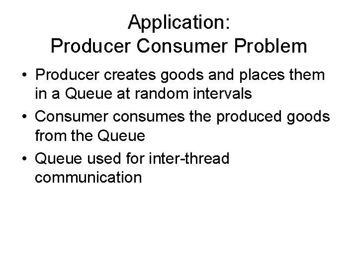 Application: Producer Consumer Problem • Producer creates goods and places them in a Queue