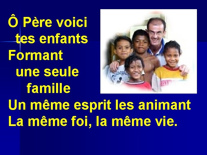 Ô Père voici tes enfants Formant une seule famille Un même esprit les animant Ô Père voici tes enfants Formant une seule famille Un même esprit les animant
