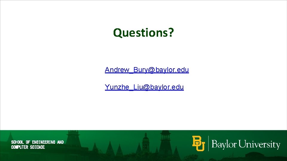 Questions? Andrew_Bury@baylor. edu Yunzhe_Liu@baylor. edu SCHOOL OF ENGINEERING AND COMPUTER SCIENCE 