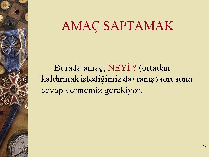 AMAÇ SAPTAMAK Burada amaç; NEYİ ? (ortadan kaldırmak istediğimiz davranış) sorusuna cevap vermemiz gerekiyor.