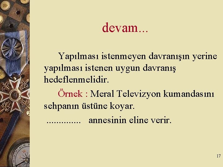 devam. . . Yapılması istenmeyen davranışın yerine yapılması istenen uygun davranış hedeflenmelidir. Örnek :