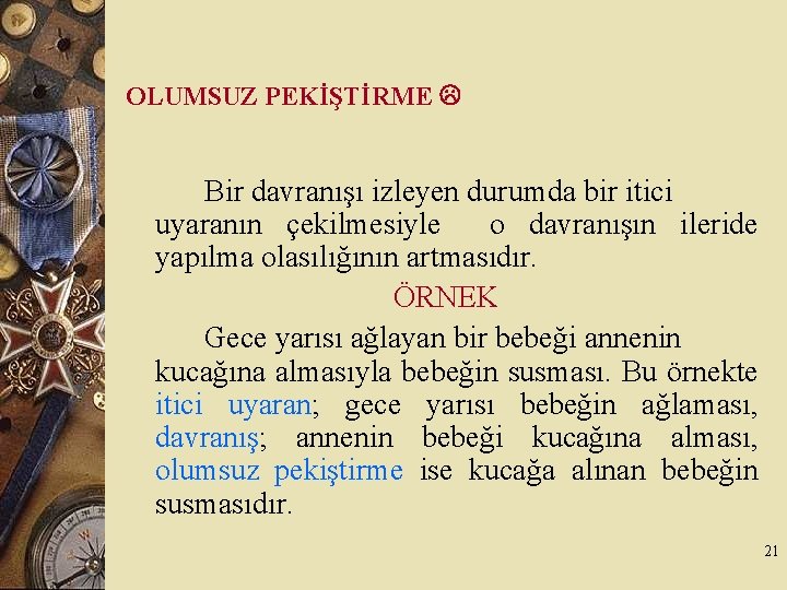 OLUMSUZ PEKİŞTİRME Bir davranışı izleyen durumda bir itici uyaranın çekilmesiyle o davranışın ileride yapılma