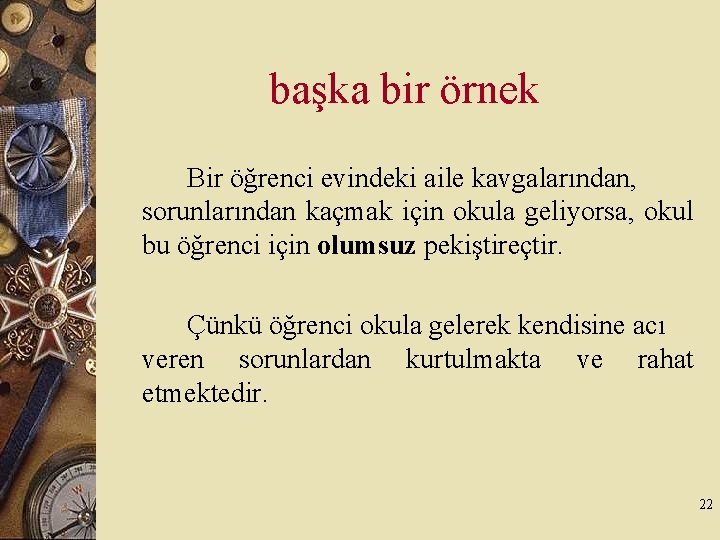 başka bir örnek Bir öğrenci evindeki aile kavgalarından, sorunlarından kaçmak için okula geliyorsa, okul