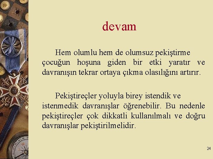 devam Hem olumlu hem de olumsuz pekiştirme çocuğun hoşuna giden bir etki yaratır ve