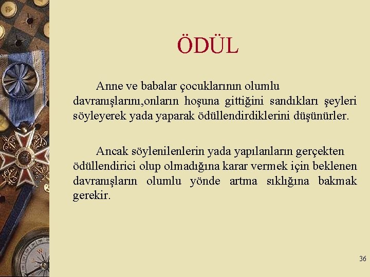 ÖDÜL Anne ve babalar çocuklarının olumlu davranışlarını, onların hoşuna gittiğini sandıkları şeyleri söyleyerek yada