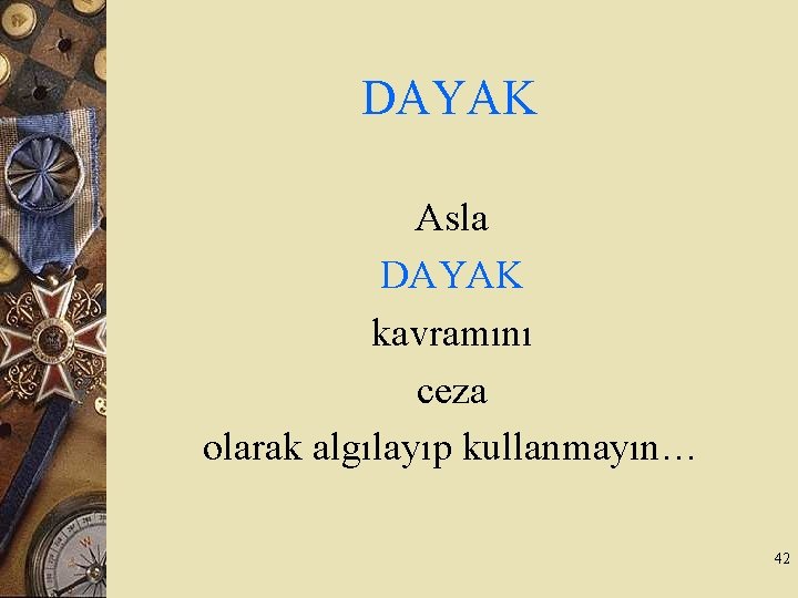 DAYAK Asla DAYAK kavramını ceza olarak algılayıp kullanmayın… 42 