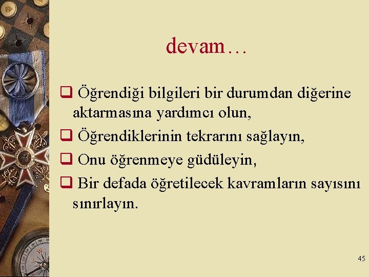 devam… q Öğrendiği bilgileri bir durumdan diğerine aktarmasına yardımcı olun, q Öğrendiklerinin tekrarını sağlayın,