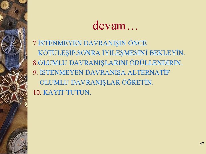 devam… 7. İSTENMEYEN DAVRANIŞIN ÖNCE KÖTÜLEŞİP, SONRA İYİLEŞMESİNİ BEKLEYİN. 8. OLUMLU DAVRANIŞLARINI ÖDÜLLENDİRİN. 9.