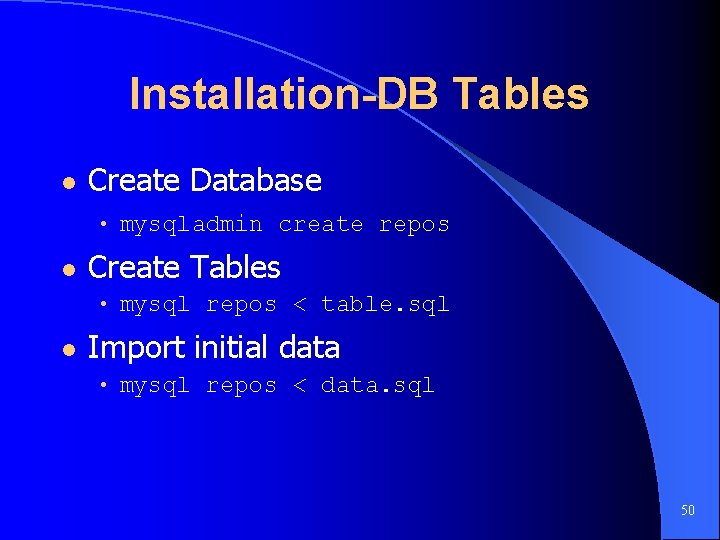 Installation-DB Tables l Create Database • mysqladmin create repos l Create Tables • mysql