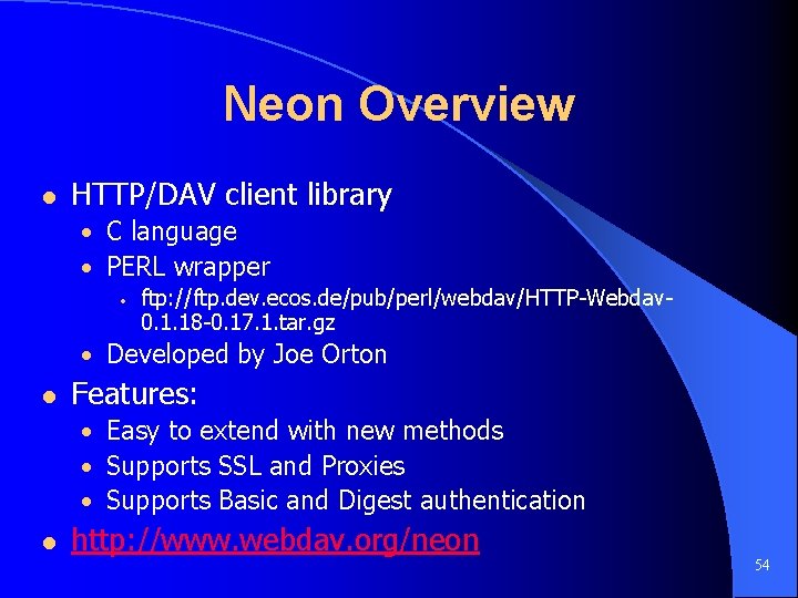 Neon Overview l HTTP/DAV client library • C language • PERL wrapper • ftp: