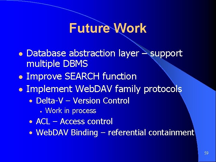 Future Work l l l Database abstraction layer – support multiple DBMS Improve SEARCH