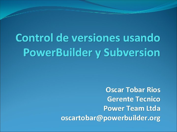 Control de versiones usando Power. Builder y Subversion Oscar Tobar Rios Gerente Tecnico Power