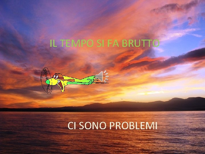 IL TEMPO SI FA BRUTTO CI SONO PROBLEMI 