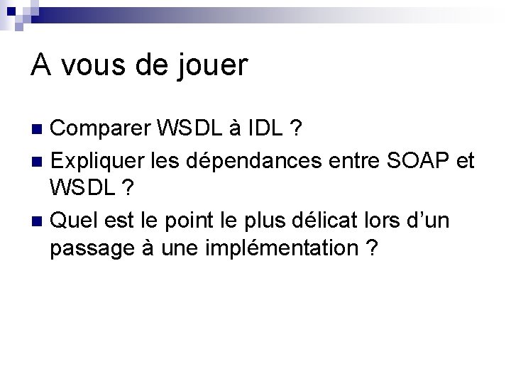 A vous de jouer Comparer WSDL à IDL ? n Expliquer les dépendances entre