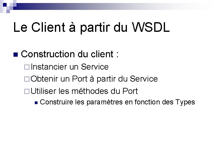 Le Client à partir du WSDL n Construction du client : ¨ Instancier un