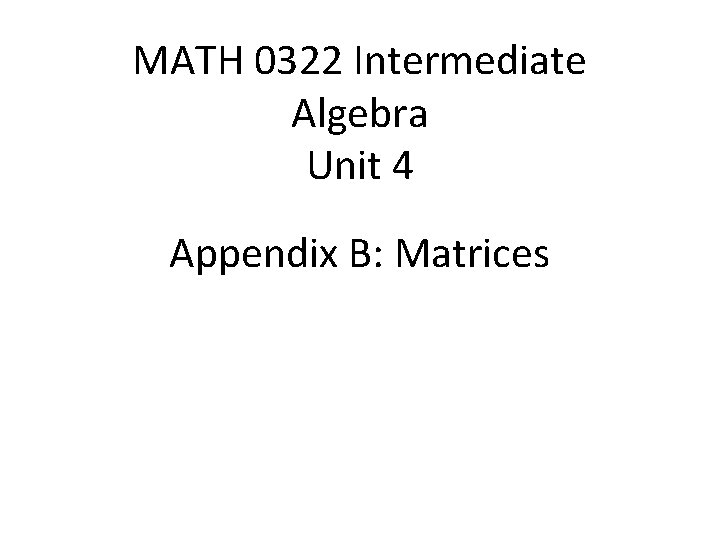 MATH 0322 Intermediate Algebra Unit 4 Appendix B: Matrices 
