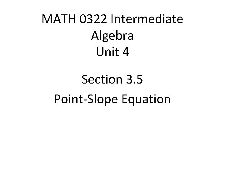 MATH 0322 Intermediate Algebra Unit 4 Section 3. 5 Point-Slope Equation 