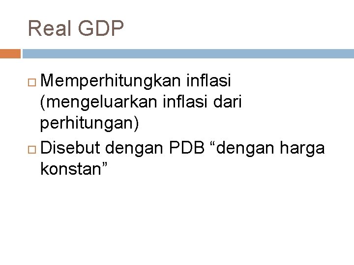 Real GDP Memperhitungkan inflasi (mengeluarkan inflasi dari perhitungan) Disebut dengan PDB “dengan harga konstan”