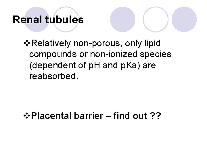 Renal tubules v. Relatively non-porous, only lipid compounds or non-ionized species (dependent of p.