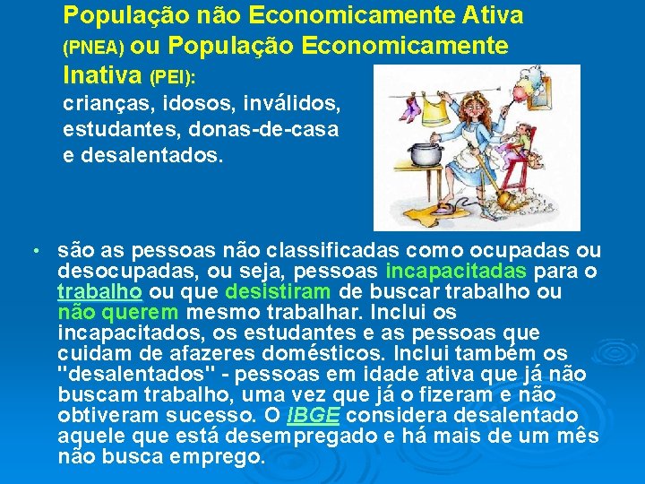 População não Economicamente Ativa (PNEA) ou População Economicamente Inativa (PEI): crianças, idosos, inválidos, estudantes,