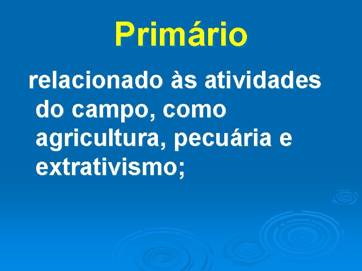 Primário relacionado às atividades do campo, como agricultura, pecuária e extrativismo; 