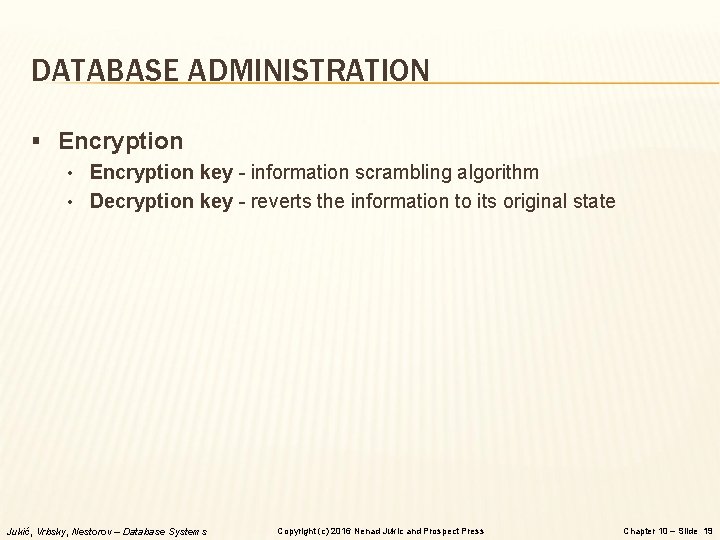 DATABASE ADMINISTRATION § Encryption • Encryption key - information scrambling algorithm • Decryption key