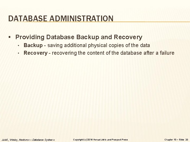 DATABASE ADMINISTRATION § Providing Database Backup and Recovery • Backup - saving additional physical