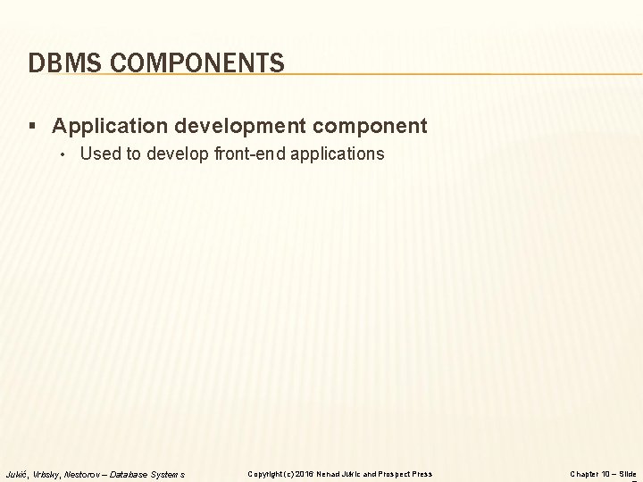 DBMS COMPONENTS § Application development component • Used to develop front-end applications Jukić, Vrbsky,