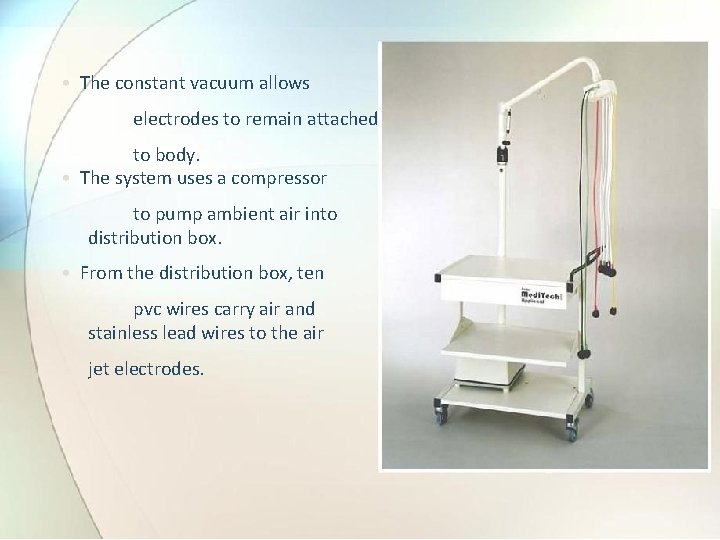  • The constant vacuum allows electrodes to remain attached to body. • The