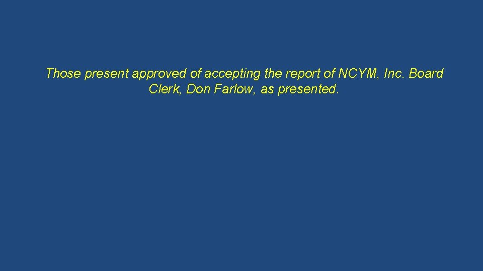 Those present approved of accepting the report of NCYM, Inc. Board Clerk, Don Farlow,