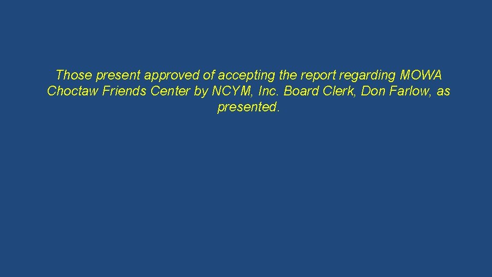 Those present approved of accepting the report regarding MOWA Choctaw Friends Center by NCYM,