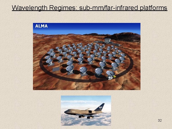 Wavelength Regimes: sub-mm/far-infrared platforms ALMA 32 