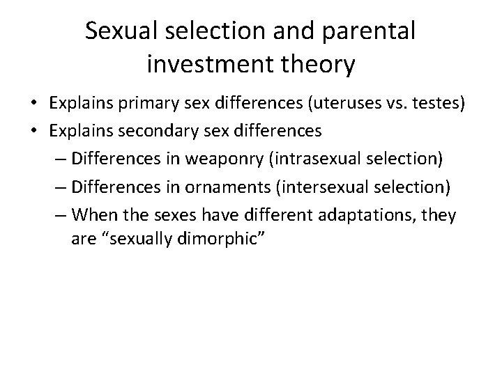 Sexual selection and parental investment theory • Explains primary sex differences (uteruses vs. testes)