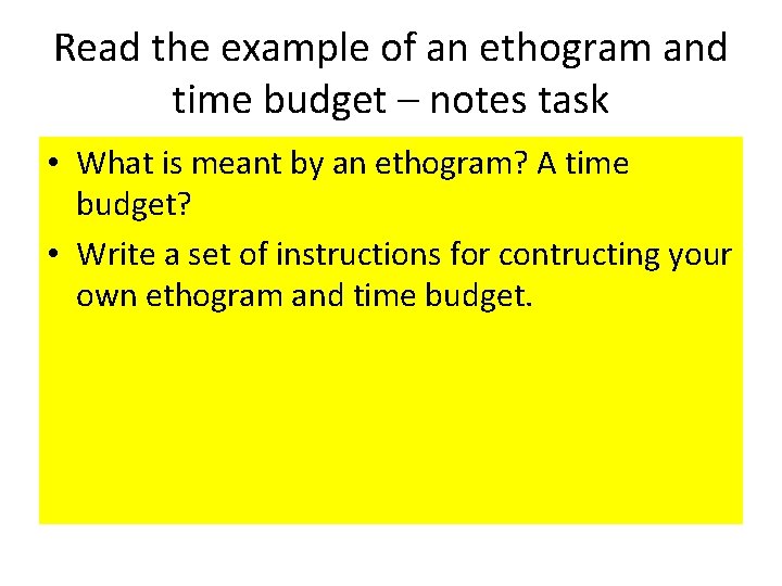 Read the example of an ethogram and time budget – notes task • What