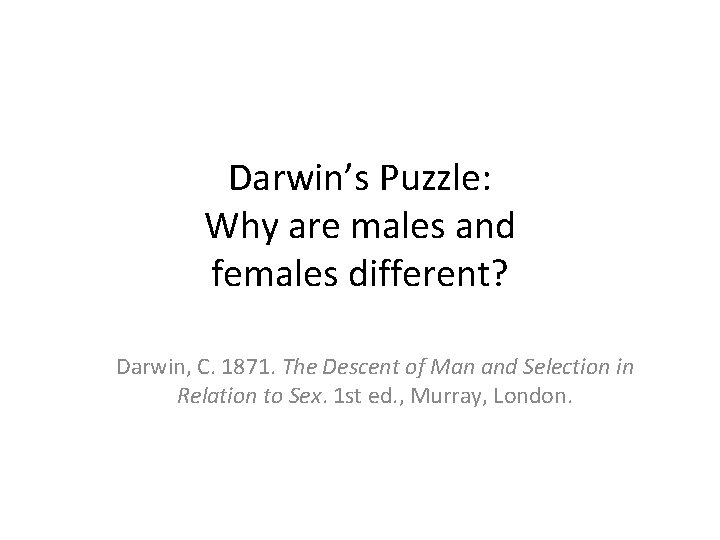 Darwin’s Puzzle: Why are males and females different? Darwin, C. 1871. The Descent of