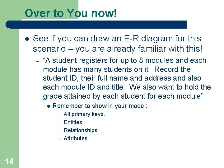 Over to You now! l See if you can draw an E-R diagram for