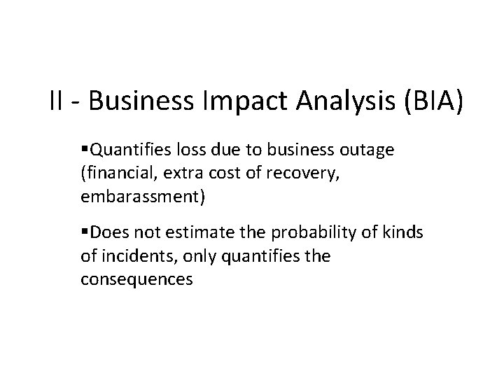 II - Business Impact Analysis (BIA) Quantifies loss due to business outage (financial, extra