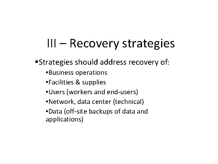 III – Recovery strategies Strategies should address recovery of: • Business operations • Facilities