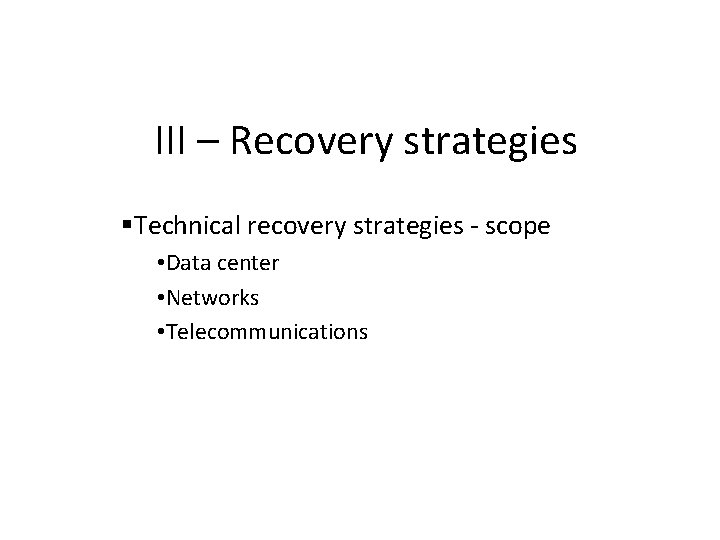 III – Recovery strategies Technical recovery strategies - scope • Data center • Networks