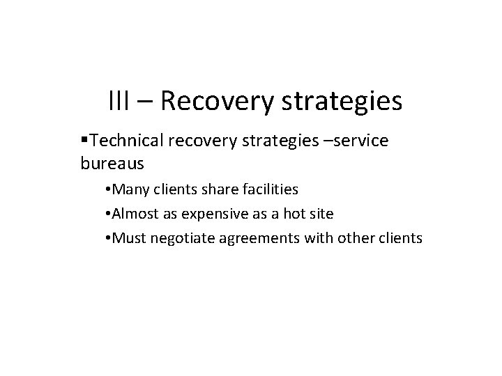 III – Recovery strategies Technical recovery strategies –service bureaus • Many clients share facilities