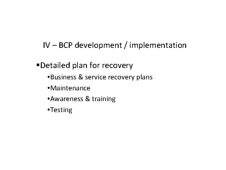 IV – BCP development / implementation Detailed plan for recovery • Business & service