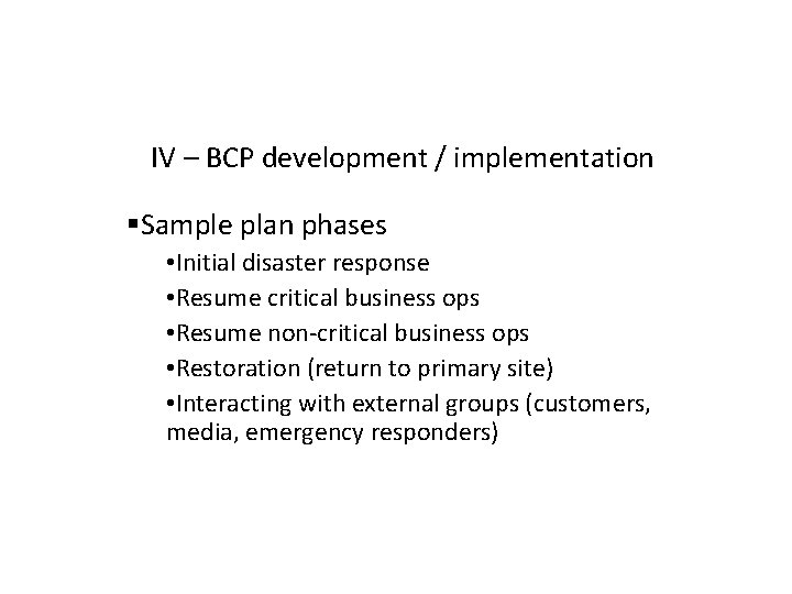 IV – BCP development / implementation Sample plan phases • Initial disaster response •